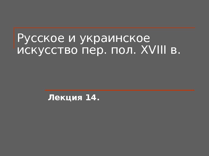Русское и украинское искусство пер. пол.  XV ІІІ в.  Лекция 14. 