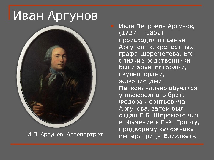 Иван Аргунов  Иван Петрович Аргунов,  (1727 — 1802),  происходил из семьи Аргуновых, крепостных