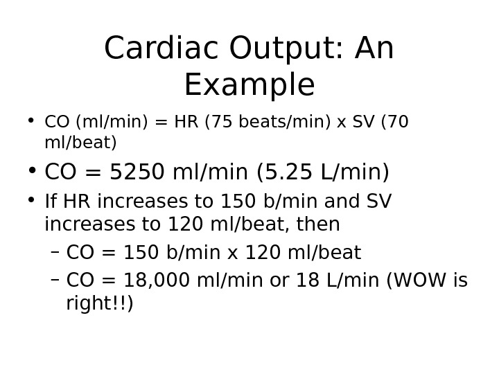 Cardiac Output: An Example • CO (ml/min) = HR (75 beats/min) x SV (70 ml/beat) •