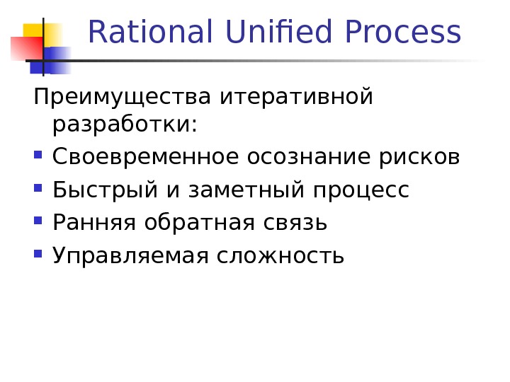 Rational Unified Process Преимущества итеративной разработки:  Своевременное осознание рисков Быстрый и заметный процесс Ранняя обратная