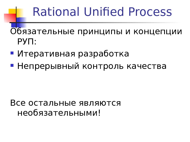 Rational Unified Process Обязательные принципы и концепции РУП:  Итеративная разработка Непрерывный контроль качества Все остальные
