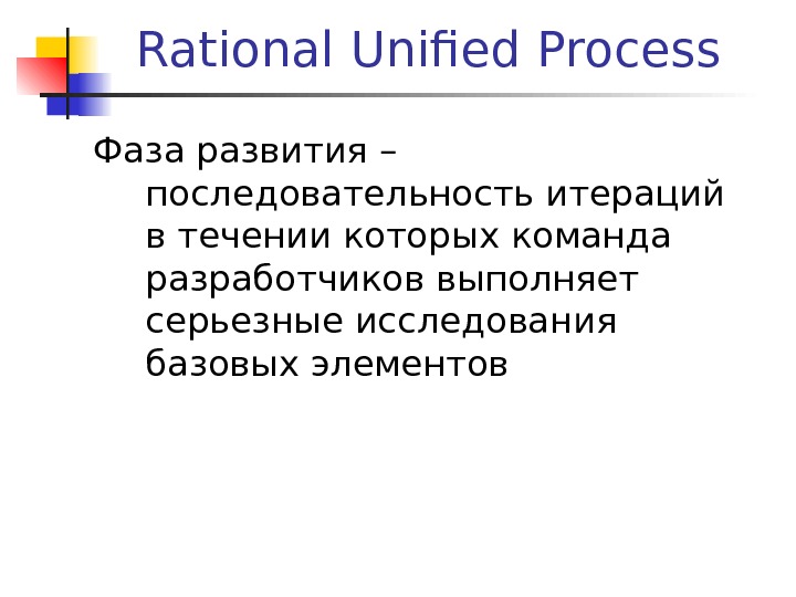 Rational Unified Process Фаза развития – последовательность итераций в течении которых команда разработчиков выполняет серьезные исследования