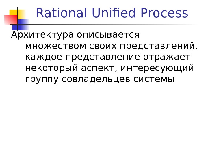 Rational Unified Process Архитектура описывается множеством своих представлений,  каждое представление отражает некоторый аспект, интересующий группу