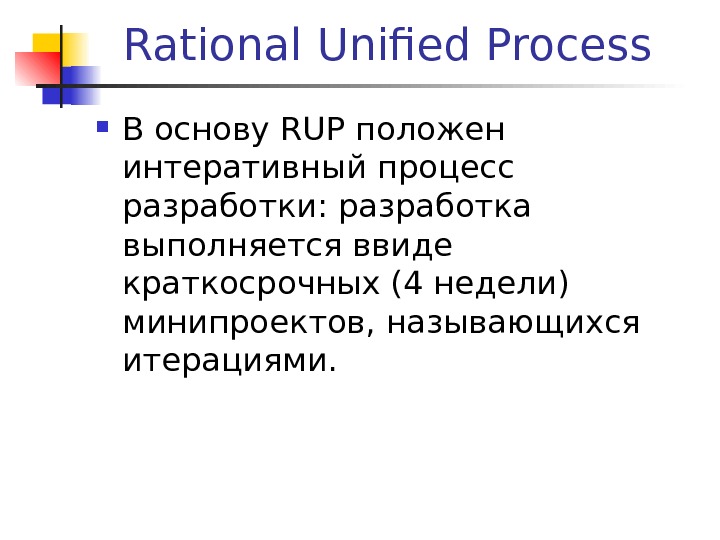 Rational Unified Process В основу RUP положен интеративный процесс разработки: разработка выполняется ввиде краткосрочных (4 недели)