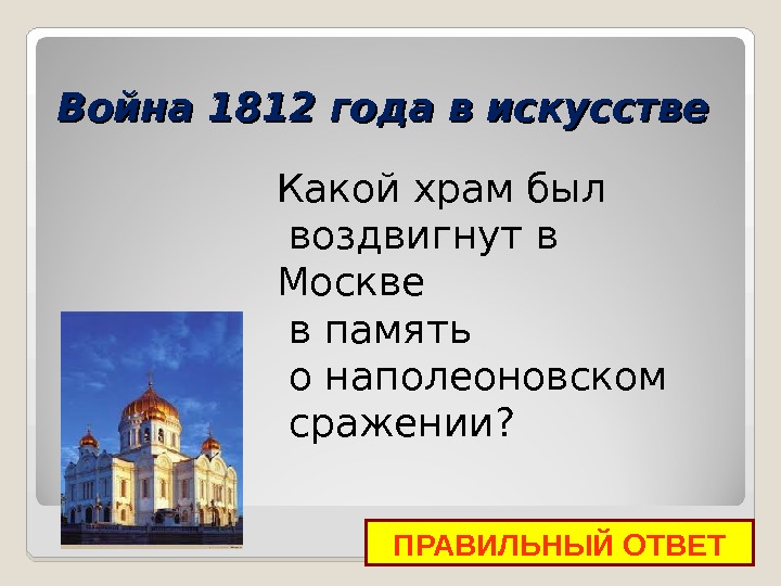 Война 1812 года в искусстве ПРАВИЛЬНЫЙ ОТВЕТКакой храм был  воздвигнут в Москве  в память