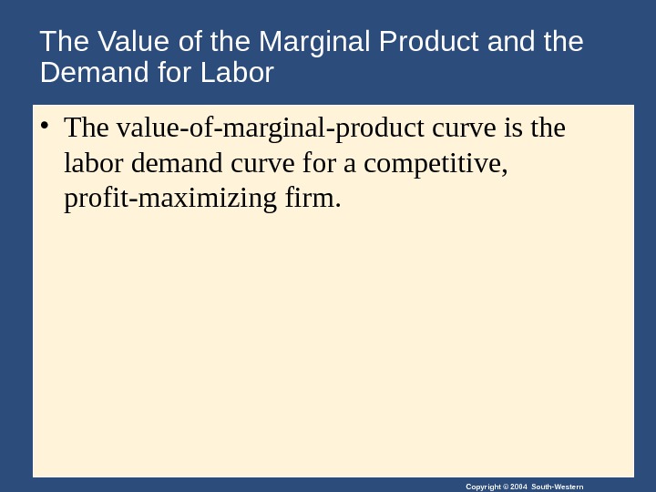 Copyright © 2004 South-Western. The Value of the Marginal Product and the Demand for Labor •
