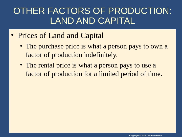 Copyright © 2004 South-Western. OTHER FACTORS OF PRODUCTION:  LAND CAPITAL • Prices of Land Capital