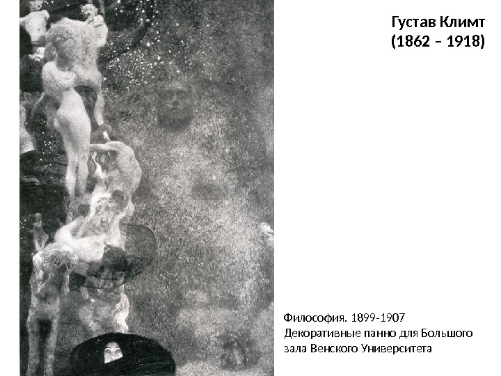 Густав Климт (1862 – 1918) Философия. 1899 -1907 Декоративные панно для Большого зала Венского Университета 