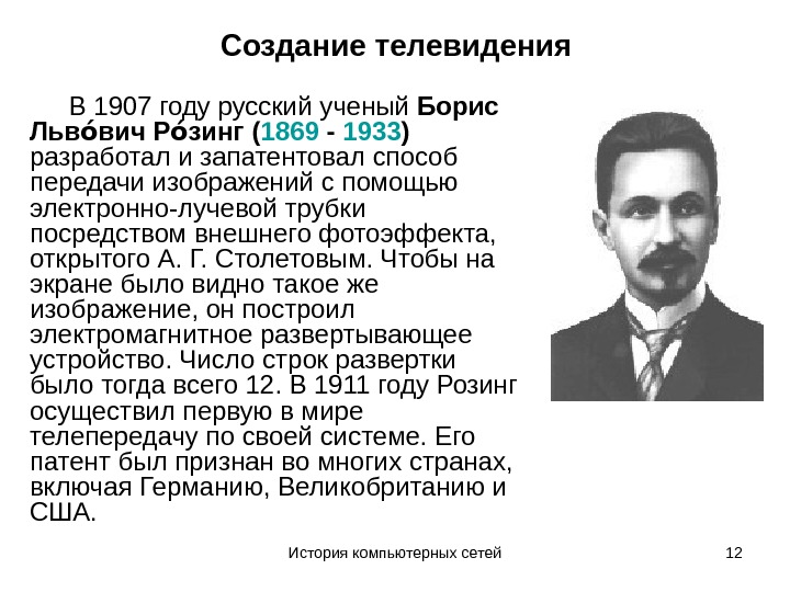 История компьютерных сетей 12 Создание телевидения В 1907 году русский ученый Борис Льв вич Р зинг