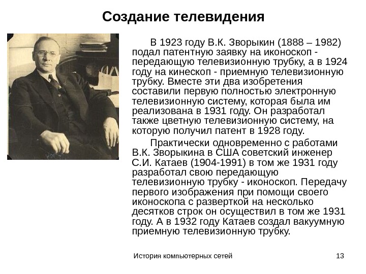 История компьютерных сетей 13 Создание телевидения В 1923 году В. К. Зворыкин (1888 – 1982) подал