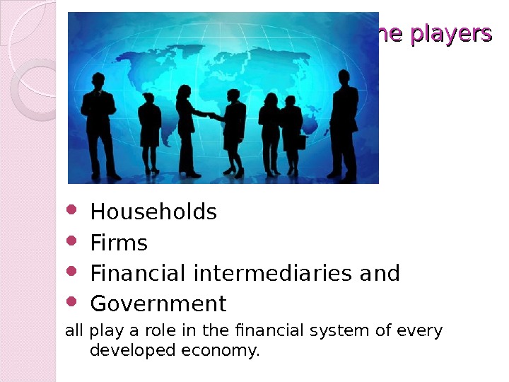The players Households Firms Financial intermediaries and  Government all play a role in the financial