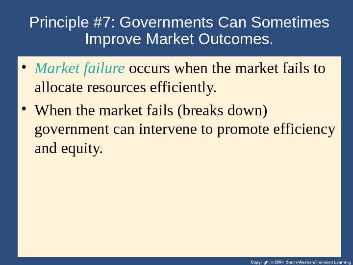 Copyright © 2004 South-Western/Thomson Learning. Principle #7: Governments Can Sometimes Improve Market Outcomes.  • Market