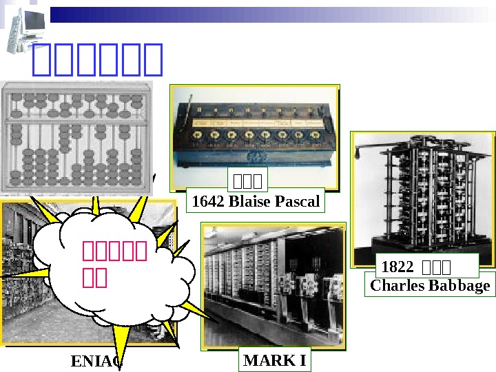   第第第第第第 1642 Blaise Pascal 计计计 Charles Babbage 1822 计计计 MARK I ENIAC 计计计计计 计计