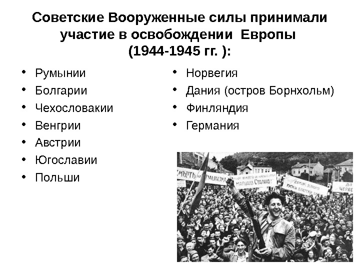Советские Вооруженные силы принимали участие в освобождении Европы (1944-1945 гг. ):  • Румынии  •