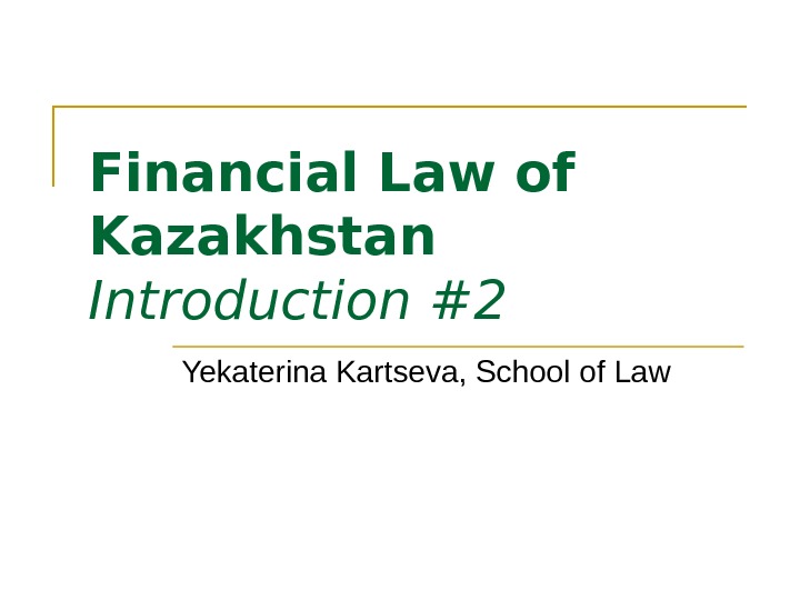 Financial Law of Kazakhstan Introduction #2 Yekaterina Kartseva, School of Law 
