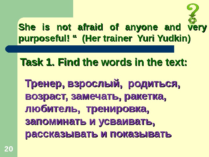 20 Task 1. Find the words in the text: She is not afraid of anyone and