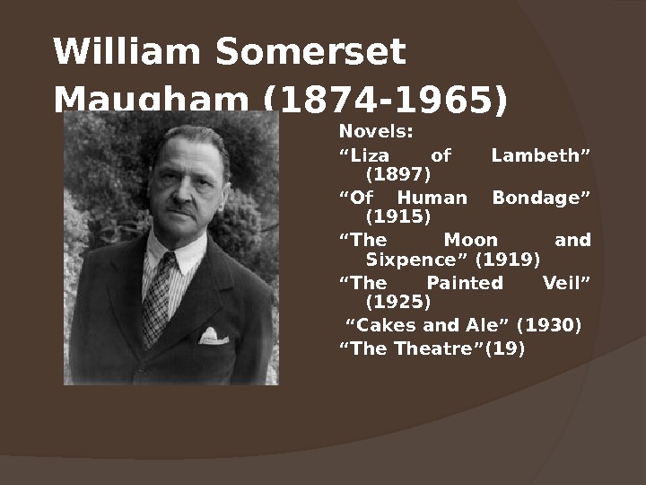 William Somerset Maugham (1874 -1965)  Novels: “ Liza of Lambeth” (1897) “ Of Human Bondage”