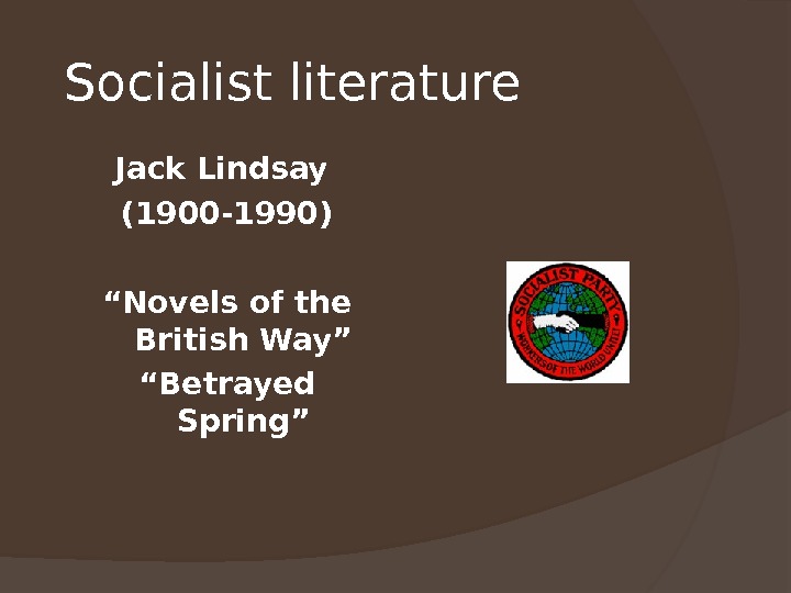 Socialist literature  Jack Lindsay (1900 -1990) “ Novels of the British Way” “ Betrayed Spring”