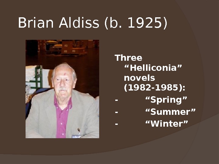 Brian Aldiss (b. 1925)  Three “Helliconia” novels (1982 -1985): - “Spring” - “Summer” - “Winter”