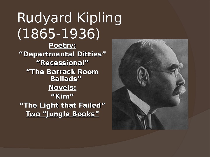 Rudyard Kipling (1865 -1936)  Poetry: ““ Departmental Ditties” ““ Recessional” ““ The Barrack Room Ballads”