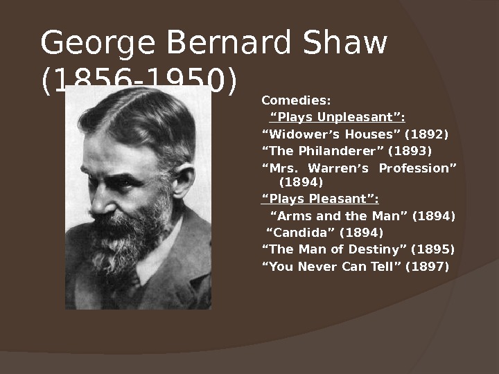 George Bernard Shaw (1856 -1950)  Comedies: “ Plays Unpleasant”: “ Widower’s Houses” (1892) “ The