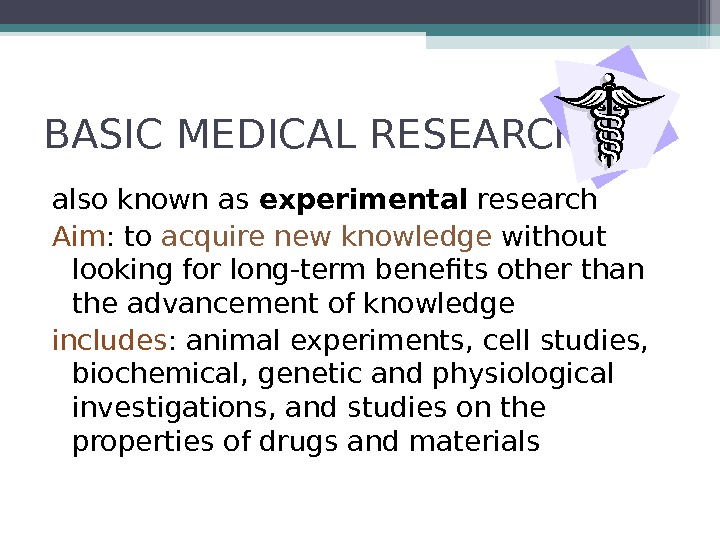 BASIC MEDICAL RESEARCH also known as experimental research Aim : to acquire new knowledge without looking