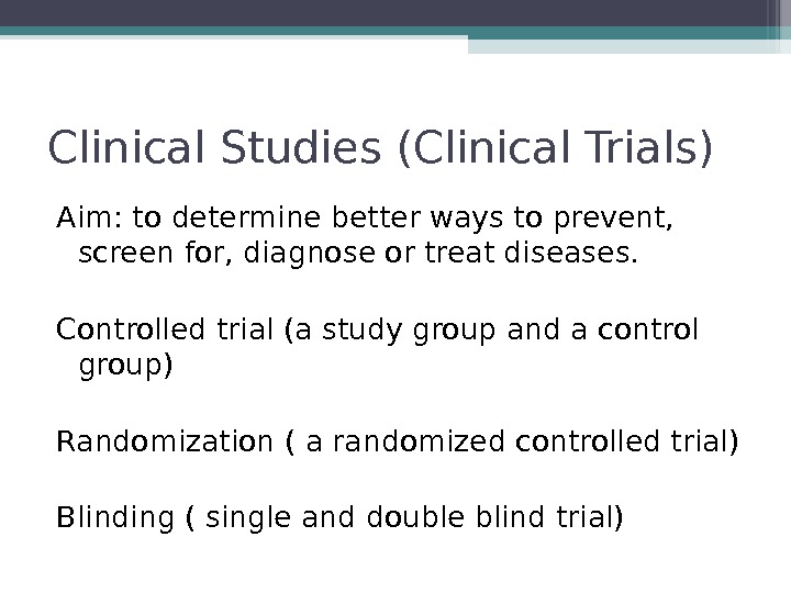 Clinical Studies (Clinical Trials) Aim: to determine better ways to prevent,  screen for, diagnose or
