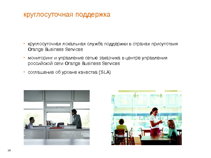 16 круглосуточная поддержка круглосуточная локальная служба поддержки в странах присутствия Orange Business Services мониторинг и управление