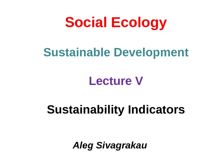 Social Ecology Sustainable Development Lecture V Sustainability Indicators Aleg Sivagrakau  
