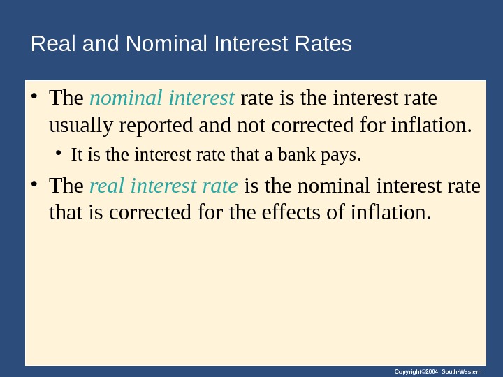 Copyright© 2004 South-Western. Real and Nominal Interest Rates • The nominal interest rate is the interest