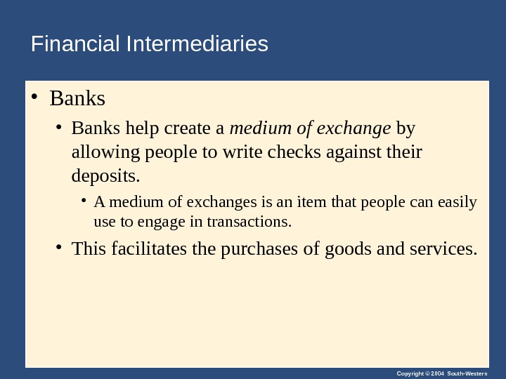 Copyright © 2004 South-Western. Financial Intermediaries  • Banks help create a medium of exchange by