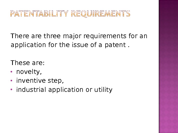 There are three major requirements for an application for the issue of a patent. These are: