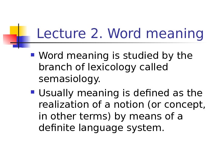 Lecture 2. Word meaning is studied by the branch of lexicology called semasiology.  Usually meaning