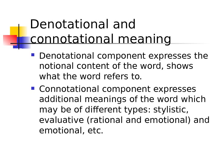 Denotational and connotational meaning  Denotational component expresses the notional content of the word, shows what