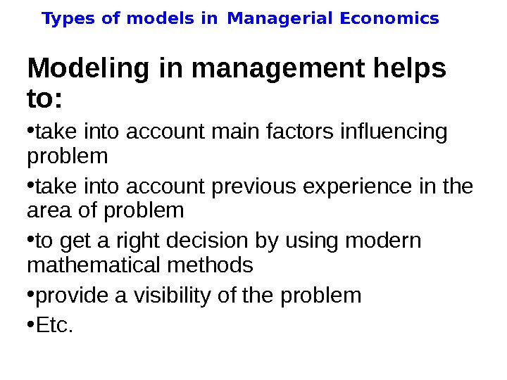   Types of models in  Managerial Economics Modeling in management helps to:  •