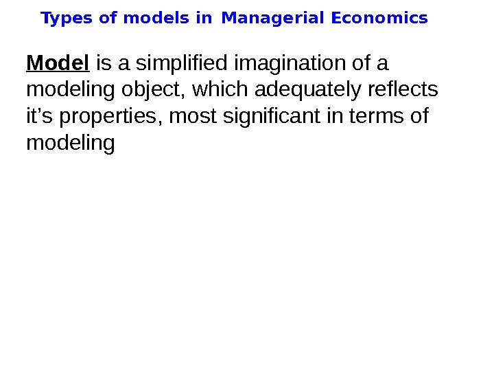   Types of models in  Managerial Economics Model  is a simplified imagination of