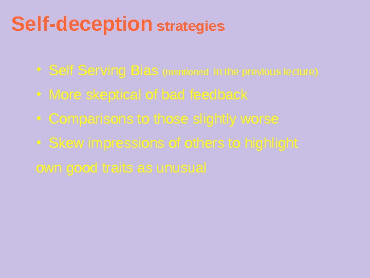 Self-deception strategies ● Self Serving Bias (mentioned  in the previous lecture) ● More skeptical of