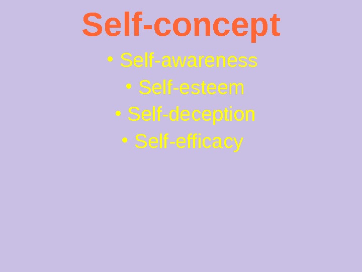 Self-concept ● Self-awareness ● Self-esteem ● Self-deception ● Self-efficacy  