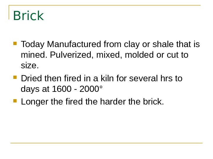 Brick Today Manufactured from clay or shale that is mined. Pulverized, mixed, molded or cut to