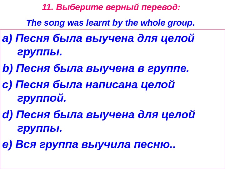 11.  Выберите  верный  перевод :  The song was learnt by the whole