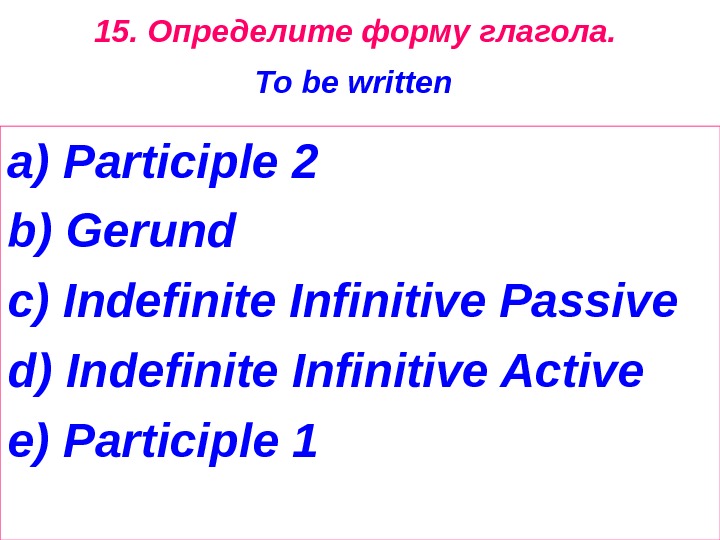 15. Определите форму глагола.  To be written  a) Participle 2 b ) Gerund c