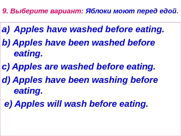 9. Выберите вариант:  Яблоки моют перед едой. a) Apples have washed before eating.  b)