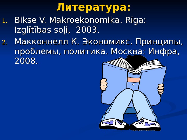 Литература : : 1. 1. Bikse V. Makroekonomika. Rīga:  Izglītības soļi,  2003. 2. 2.
