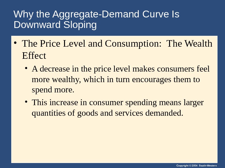 Copyright © 2004 South-Western. Why the Aggregate-Demand Curve Is Downward Sloping • The Price Level and