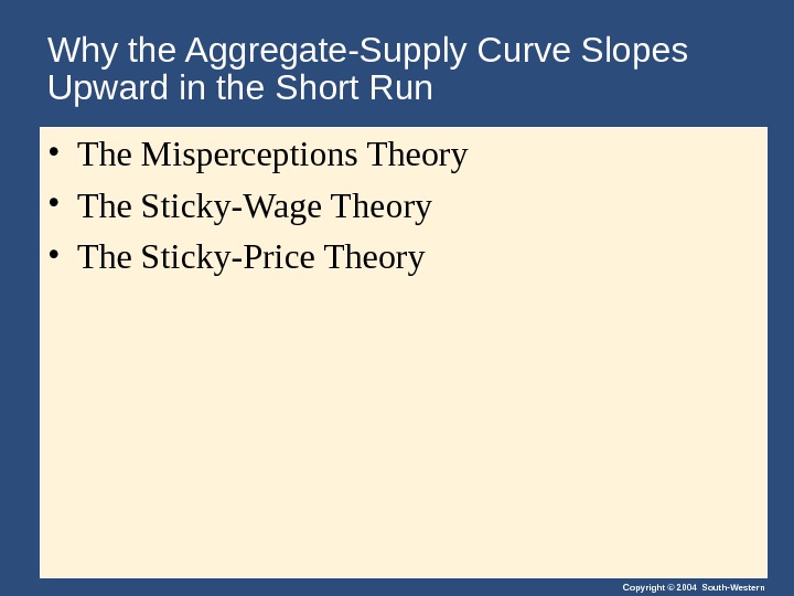 Copyright © 2004 South-Western. Why the Aggregate-Supply Curve Slopes Upward in the Short Run • The