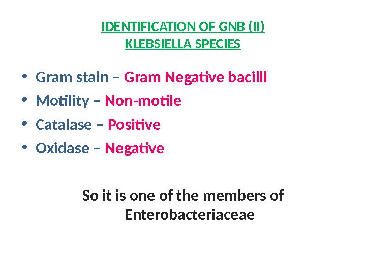 IDENTIFICATION OF GNB (II) KLEBSIELLA SPECIES • Gram stain – Gram Negative bacilli  • Motility