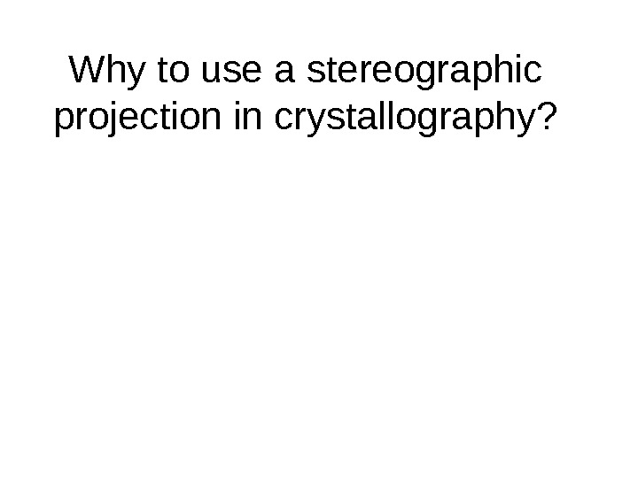  Why to use a stereographic projection in crystallography? 