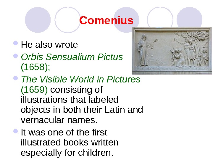   Comenius He also wrote  Orbis Sensualium Pictus (1658); The Visible World in Pictures