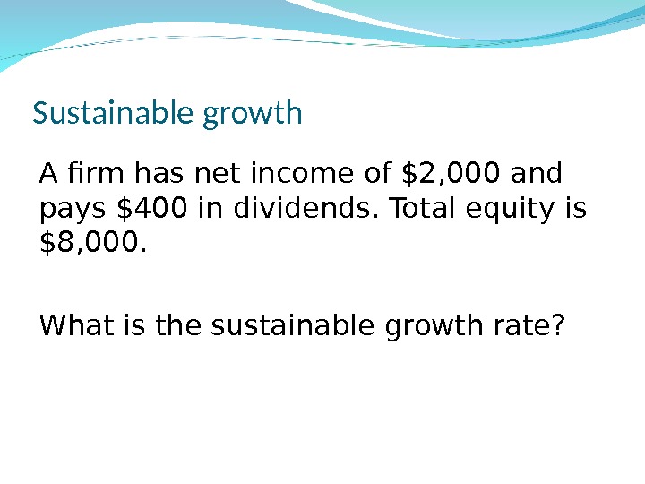 Sustainable growth A firm has net income of $2, 000 and pays $400 in dividends. Total