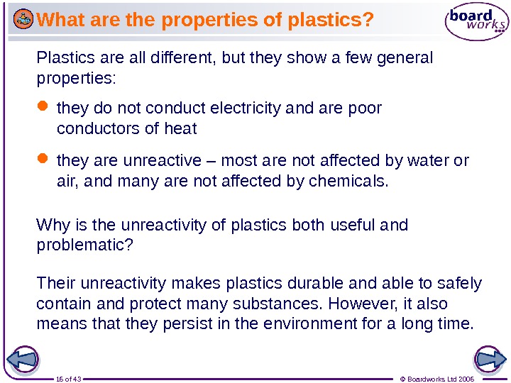 16 of 43 © Boardworks Ltd 2006 What are the properties of plastics? Plastics are all